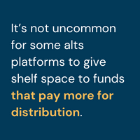 It’s not uncommon for some alts platforms to give shelf space to funds that pay more for distribution.